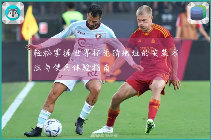 轻松掌握世界杯竞猜地址的安装方法与使用体验指南