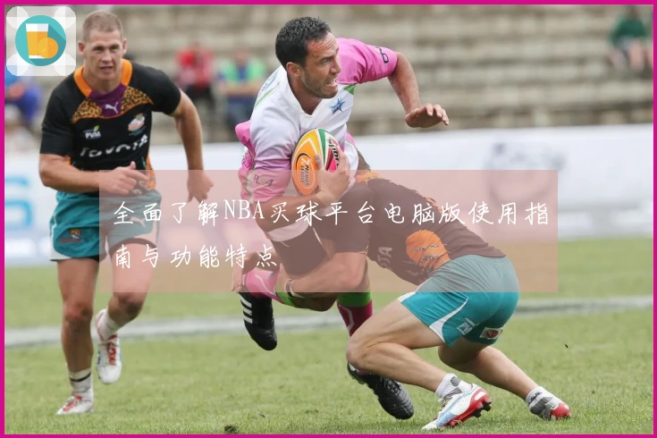 全面了解NBA买球平台电脑版使用指南与功能特点