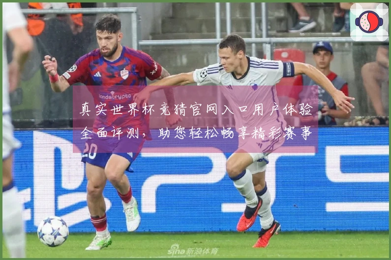 真实世界杯竞猜官网入口用户体验全面评测，助您轻松畅享精彩赛事直播