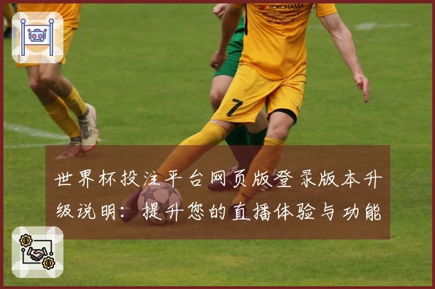 世界杯投注平台网页版登录版本升级说明：提升您的直播体验与功能介绍