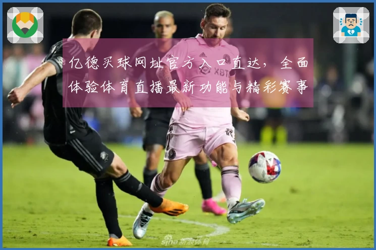 亿德买球网址官方入口直达，全面体验体育直播最新功能与精彩赛事。