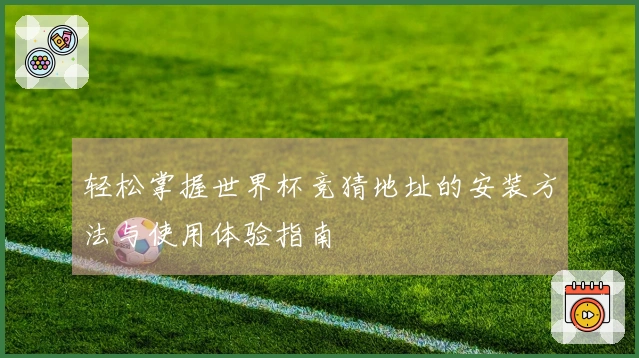 轻松掌握世界杯竞猜地址的安装方法与使用体验指南