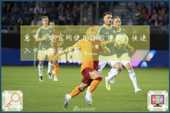 意甲买球官网使用体验评测：快速入口与功能详解