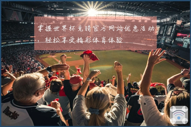 掌握世界杯竞猜官方网站优惠活动，轻松享受精彩体育体验
