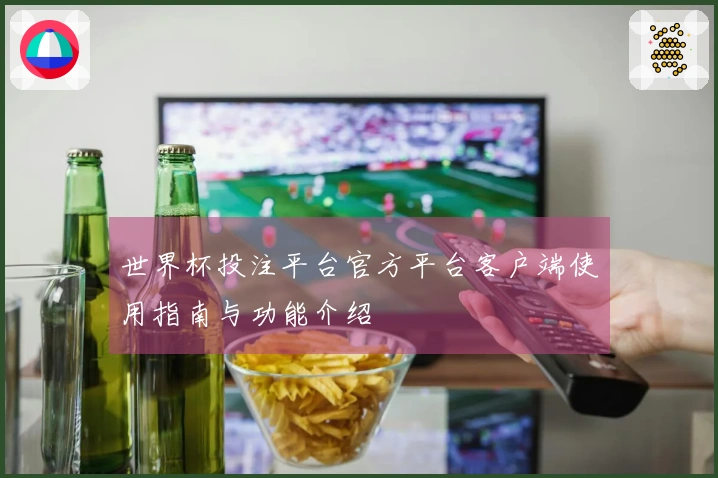 世界杯投注平台官方平台客户端使用指南与功能介绍