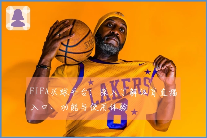 FIFA买球平台：深入了解体育直播入口、功能与使用体验