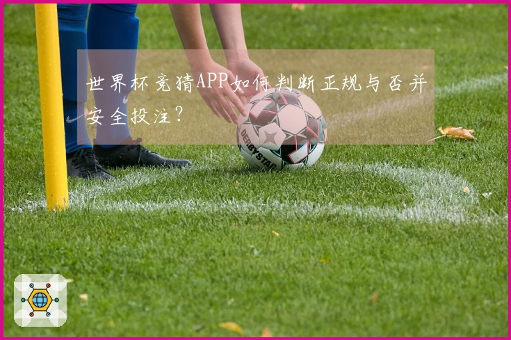 世界杯竞猜APP如何判断正规与否并安全投注？