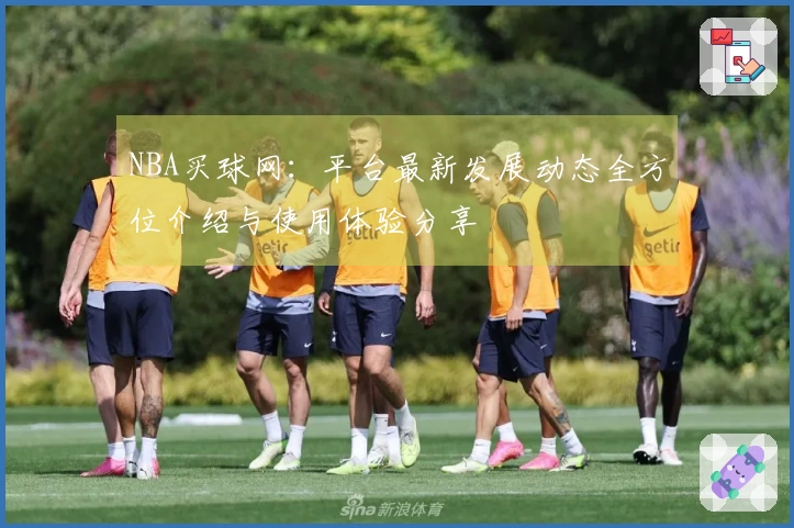 NBA买球网：平台最新发展动态全方位介绍与使用体验分享