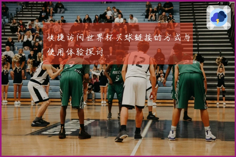 快捷访问世界杯买球链接的方式与使用体验探讨