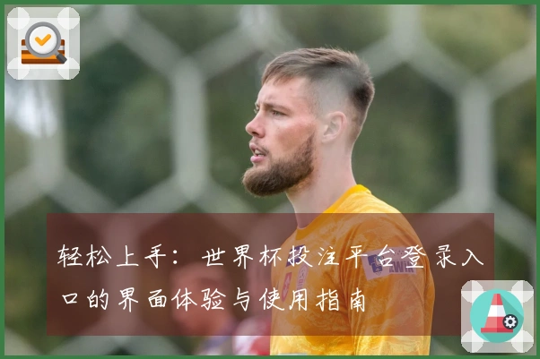 轻松上手：世界杯投注平台登录入口的界面体验与使用指南