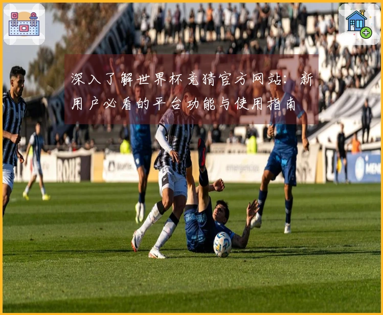 深入了解世界杯竞猜官方网站：新用户必看的平台功能与使用指南