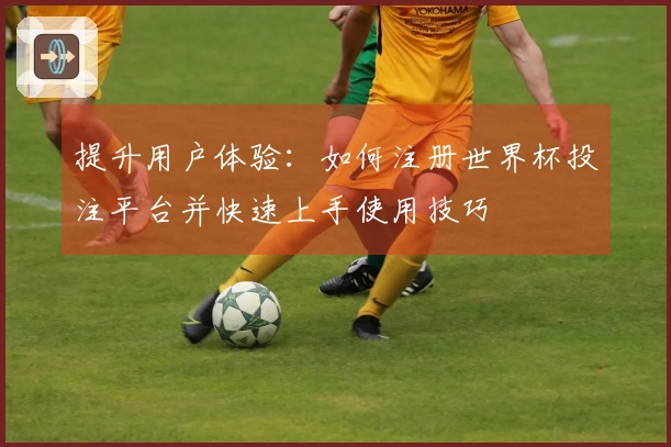提升用户体验：如何注册世界杯投注平台并快速上手使用技巧