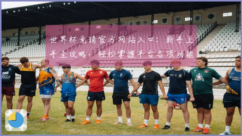 世界杯竞猜官方网站入口：新手上手全攻略，轻松掌握平台各项功能
