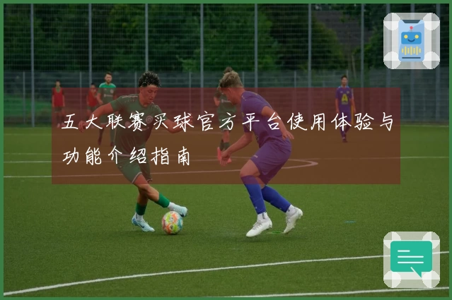 五大联赛买球官方平台使用体验与功能介绍指南