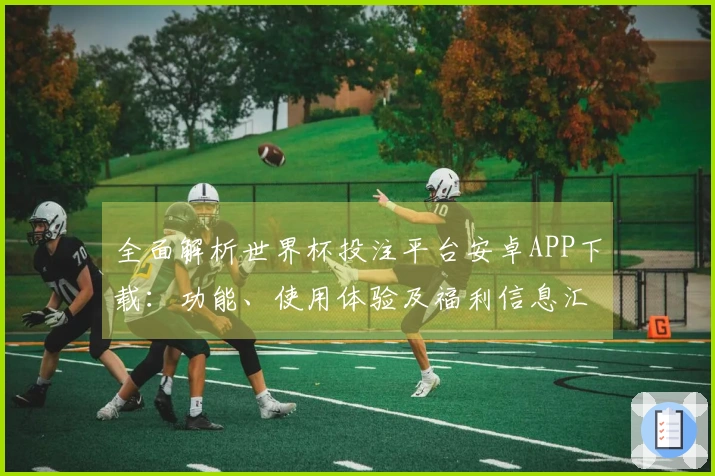 全面解析世界杯投注平台安卓APP下载：功能、使用体验及福利信息汇总