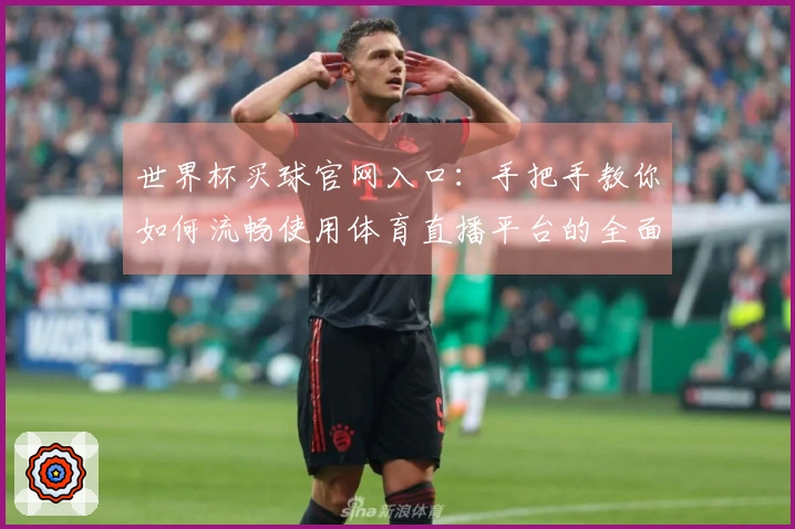 世界杯买球官网入口：手把手教你如何流畅使用体育直播平台的全面说明