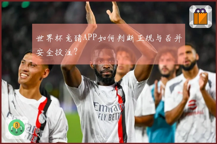 世界杯竞猜APP如何判断正规与否并安全投注？
