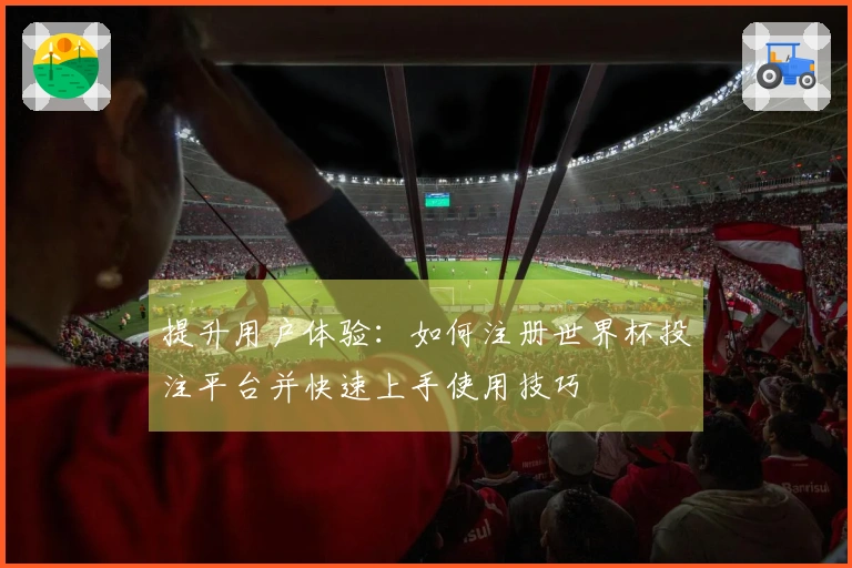 提升用户体验：如何注册世界杯投注平台并快速上手使用技巧