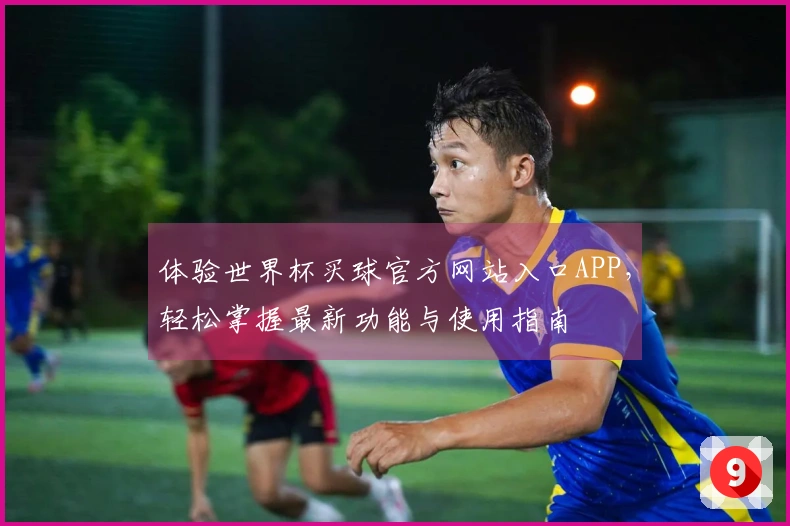 体验世界杯买球官方网站入口APP，轻松掌握最新功能与使用指南