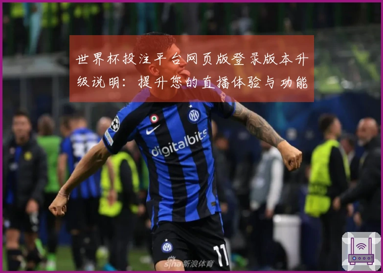 世界杯投注平台网页版登录版本升级说明：提升您的直播体验与功能介绍