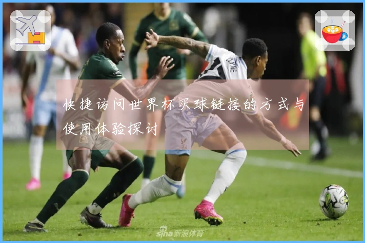 快捷访问世界杯买球链接的方式与使用体验探讨
